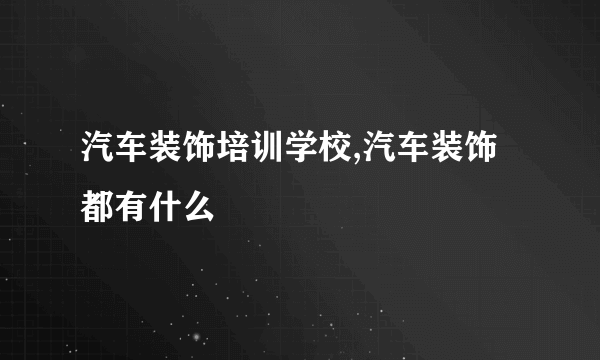 汽车装饰培训学校,汽车装饰都有什么