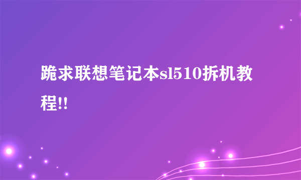 跪求联想笔记本sl510拆机教程!!