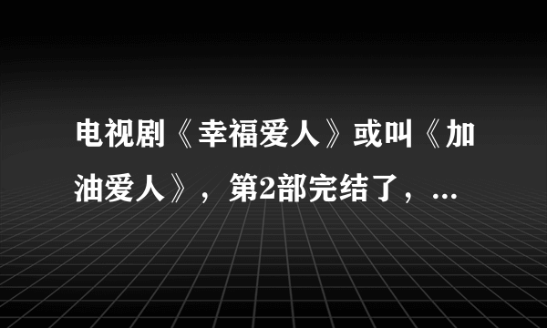 电视剧《幸福爱人》或叫《加油爱人》，第2部完结了，我是跟着我妈看的，也看的不全，程昕是怎样爱上慕妍