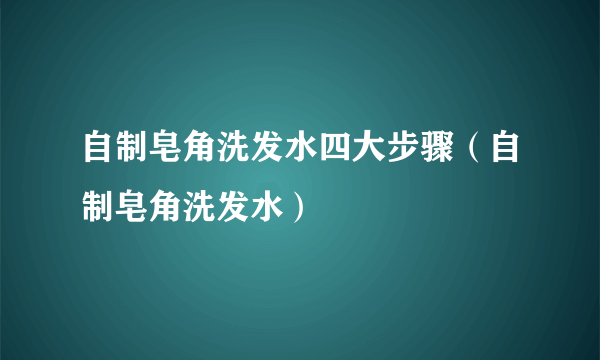 自制皂角洗发水四大步骤（自制皂角洗发水）