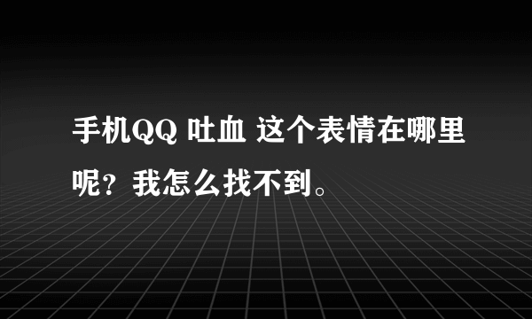 手机QQ 吐血 这个表情在哪里呢？我怎么找不到。