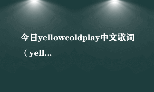 今日yellowcoldplay中文歌词（yellowcoldplay）