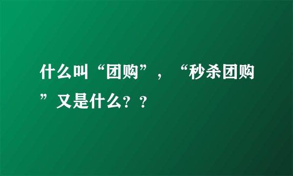 什么叫“团购”，“秒杀团购”又是什么？？