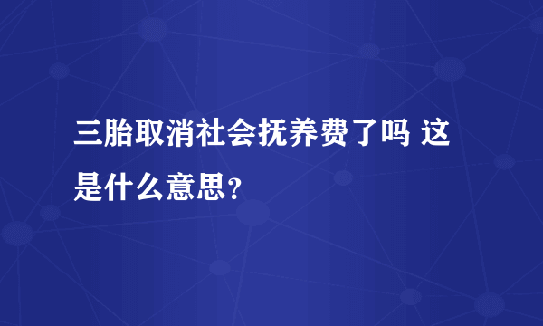 三胎取消社会抚养费了吗 这是什么意思？