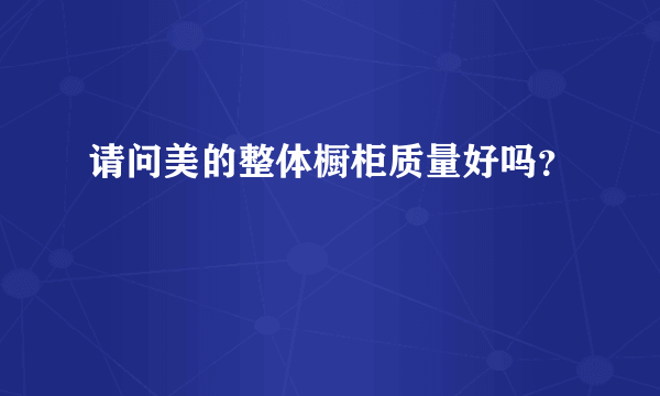 请问美的整体橱柜质量好吗？