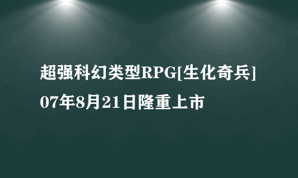 超强科幻类型RPG[生化奇兵]07年8月21日隆重上市