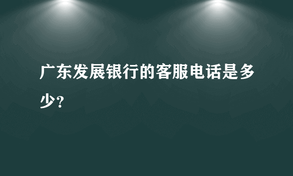 广东发展银行的客服电话是多少？