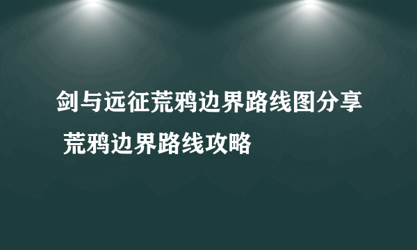 剑与远征荒鸦边界路线图分享 荒鸦边界路线攻略