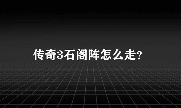 传奇3石阁阵怎么走？