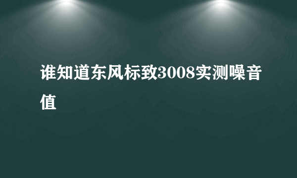 谁知道东风标致3008实测噪音值