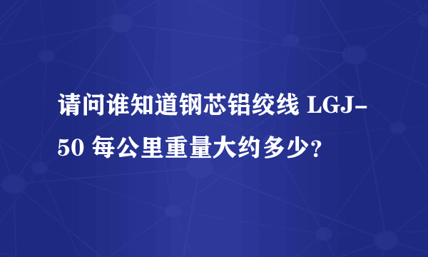 请问谁知道钢芯铝绞线 LGJ-50 每公里重量大约多少？