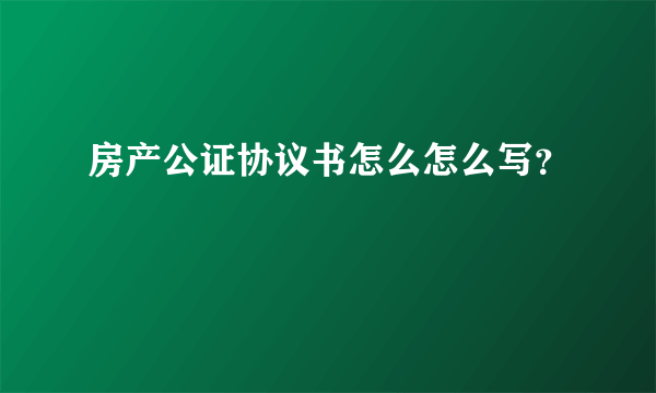 房产公证协议书怎么怎么写？