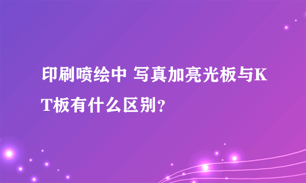 印刷喷绘中 写真加亮光板与KT板有什么区别？