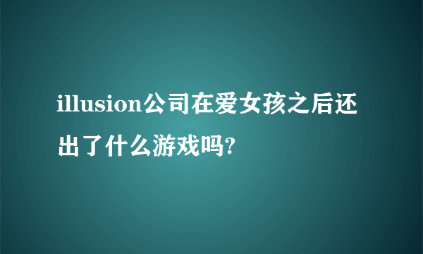 illusion公司在爱女孩之后还出了什么游戏吗?