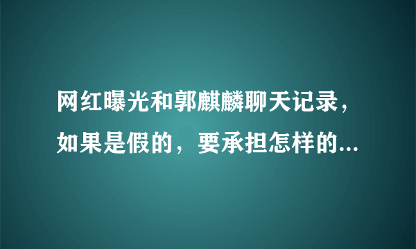 网红曝光和郭麒麟聊天记录，如果是假的，要承担怎样的法律责任？