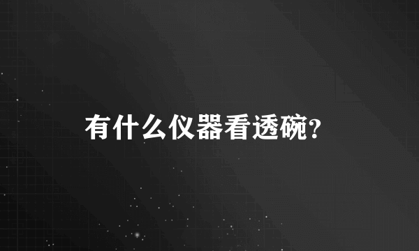 有什么仪器看透碗？