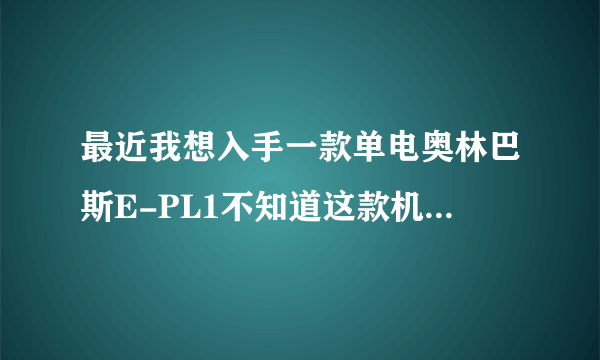 最近我想入手一款单电奥林巴斯E-PL1不知道这款机子怎么样？有用过的请把缺点告诉我