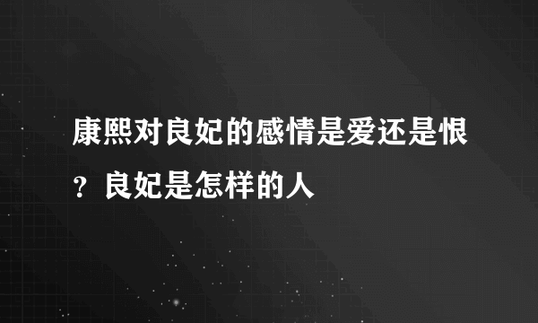 康熙对良妃的感情是爱还是恨？良妃是怎样的人