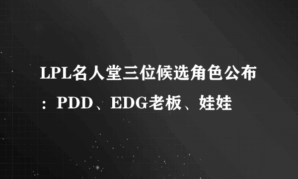 LPL名人堂三位候选角色公布：PDD、EDG老板、娃娃