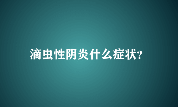 滴虫性阴炎什么症状？