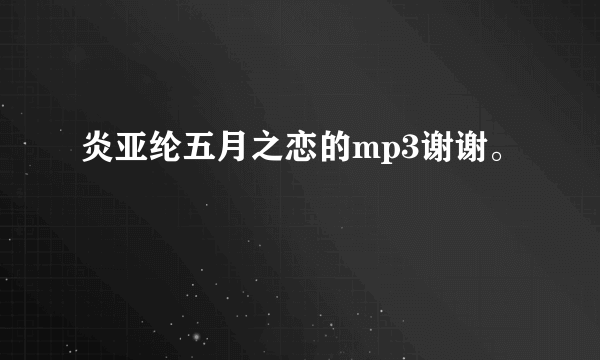 炎亚纶五月之恋的mp3谢谢。