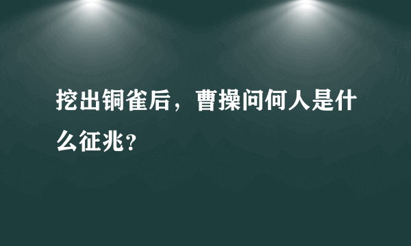 挖出铜雀后，曹操问何人是什么征兆？