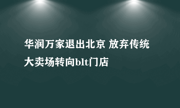 华润万家退出北京 放弃传统大卖场转向blt门店