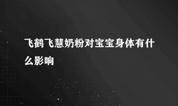 飞鹤飞慧奶粉对宝宝身体有什么影响