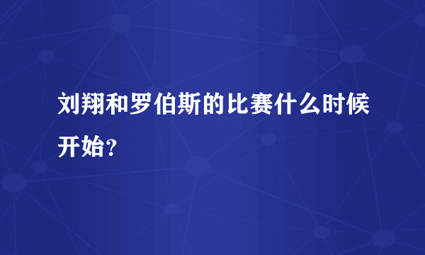 刘翔和罗伯斯的比赛什么时候开始？