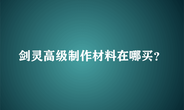 剑灵高级制作材料在哪买？