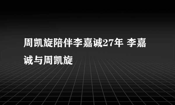 周凯旋陪伴李嘉诚27年 李嘉诚与周凯旋