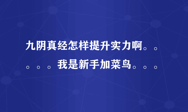 九阴真经怎样提升实力啊。。。。。我是新手加菜鸟。。。