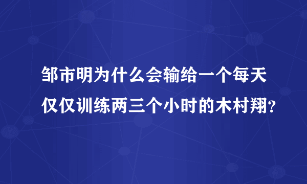 邹市明为什么会输给一个每天仅仅训练两三个小时的木村翔？