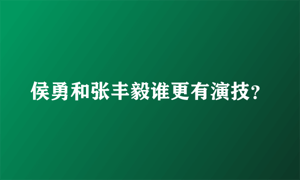 侯勇和张丰毅谁更有演技？