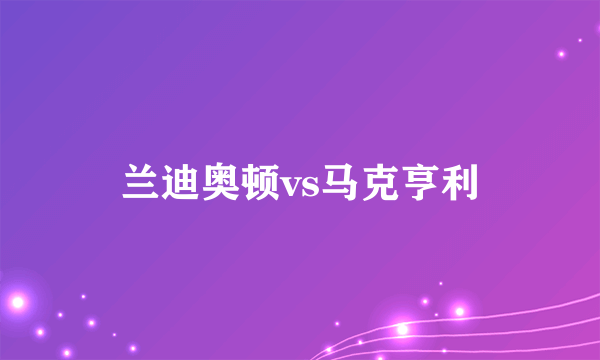 兰迪奥顿vs马克亨利