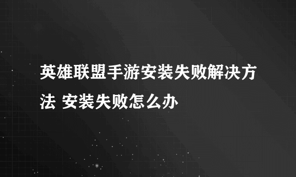 英雄联盟手游安装失败解决方法 安装失败怎么办