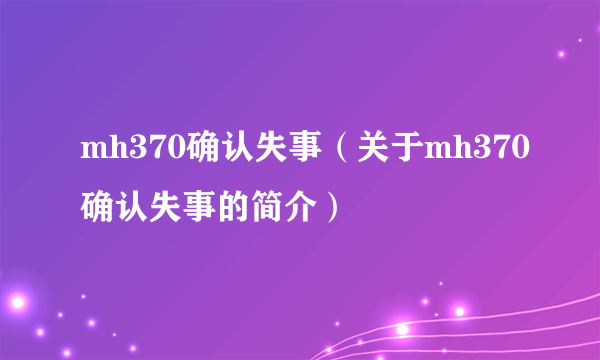 mh370确认失事（关于mh370确认失事的简介）