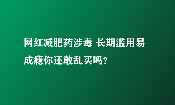 网红减肥药涉毒 长期滥用易成瘾你还敢乱买吗？