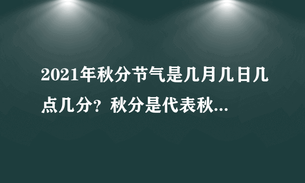 2021年秋分节气是几月几日几点几分？秋分是代表秋天到了吗？