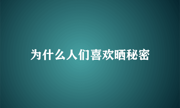 为什么人们喜欢晒秘密