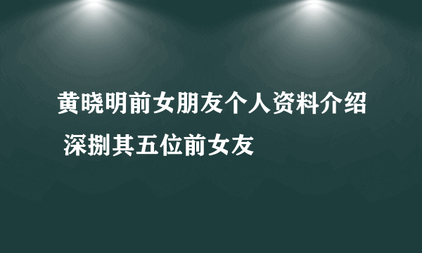 黄晓明前女朋友个人资料介绍 深捌其五位前女友