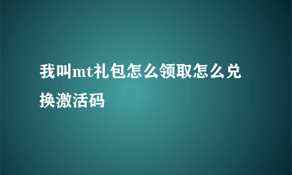 我叫mt礼包怎么领取怎么兑换激活码