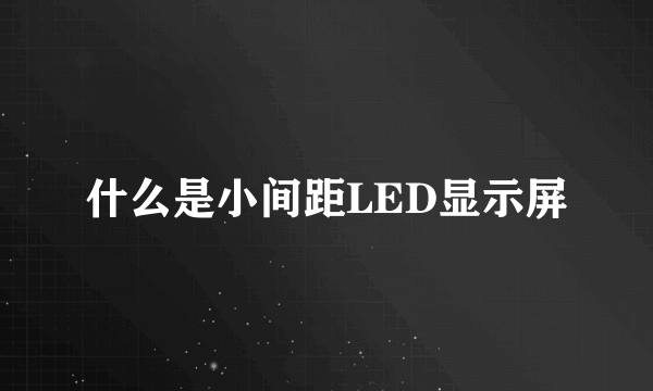 什么是小间距LED显示屏