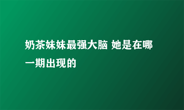 奶茶妹妹最强大脑 她是在哪一期出现的