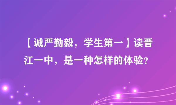 【诚严勤毅，学生第一】读晋江一中，是一种怎样的体验？