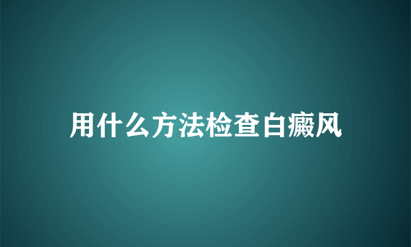 用什么方法检查白癜风