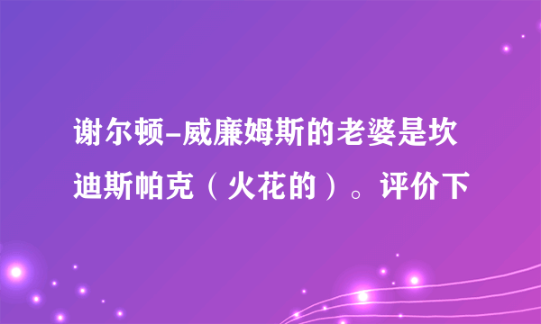 谢尔顿-威廉姆斯的老婆是坎迪斯帕克（火花的）。评价下