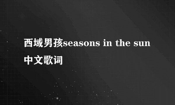 西域男孩seasons in the sun中文歌词