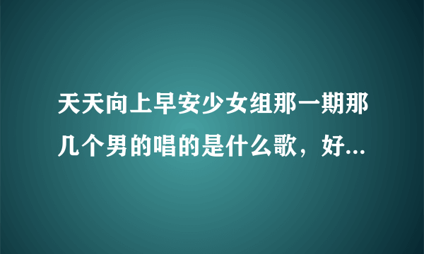 天天向上早安少女组那一期那几个男的唱的是什么歌，好像是什么胖妹妹什么的？