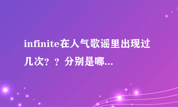 infinite在人气歌谣里出现过几次？？分别是哪一期？？？？